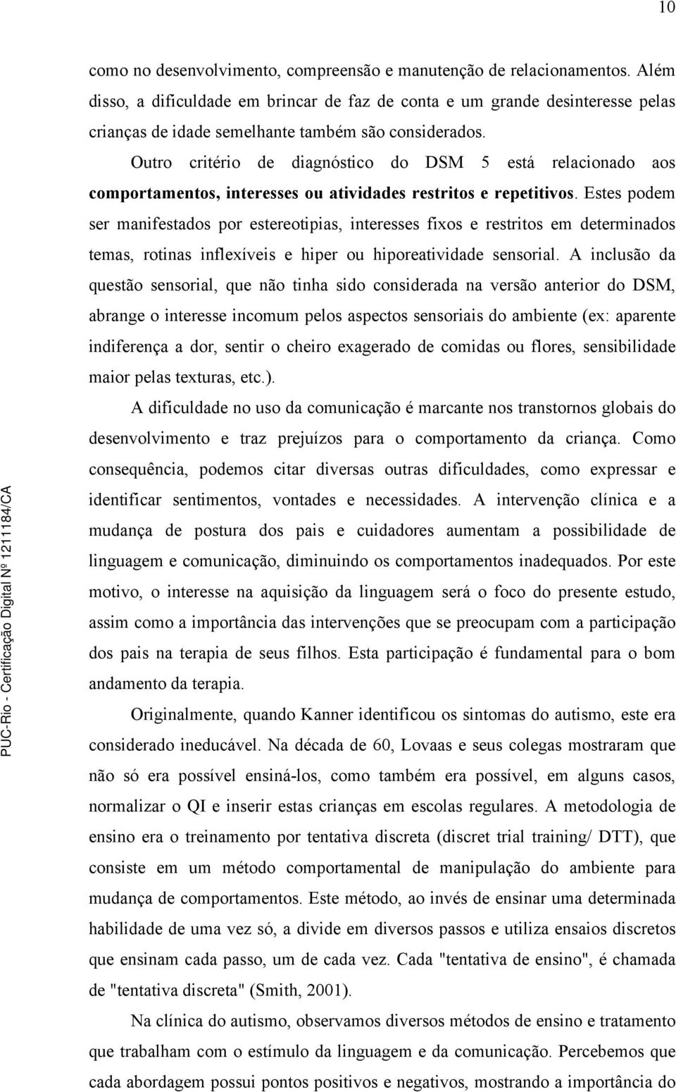 Outro critério de diagnóstico do DSM 5 está relacionado aos comportamentos, interesses ou atividades restritos e repetitivos.