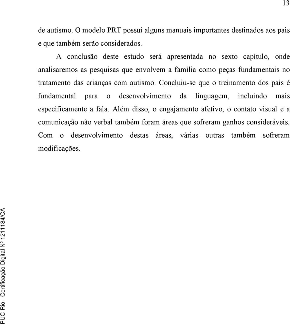 crianças com autismo. Concluiu-se que o treinamento dos pais é fundamental para o desenvolvimento da linguagem, incluindo mais especificamente a fala.