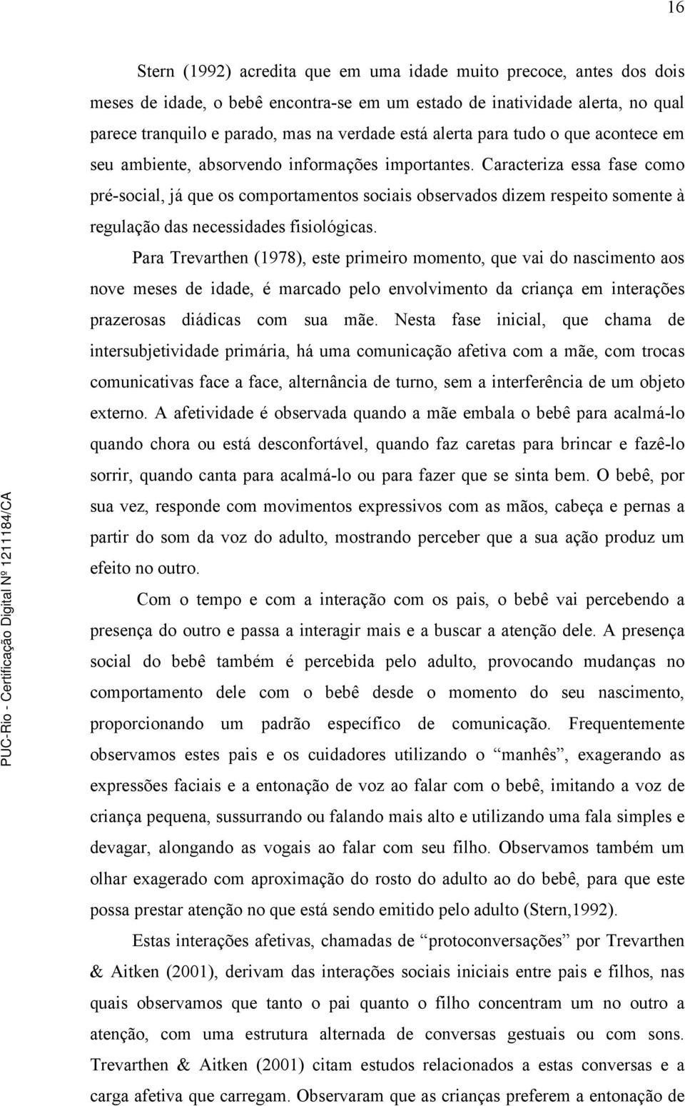 Caracteriza essa fase como pré-social, já que os comportamentos sociais observados dizem respeito somente à regulação das necessidades fisiológicas.