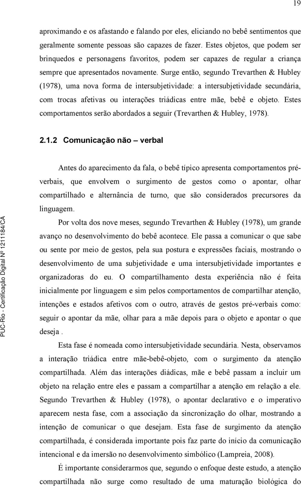 Surge então, segundo Trevarthen & Hubley (1978), uma nova forma de intersubjetividade: a intersubjetividade secundária, com trocas afetivas ou interações triádicas entre mãe, bebê e objeto.