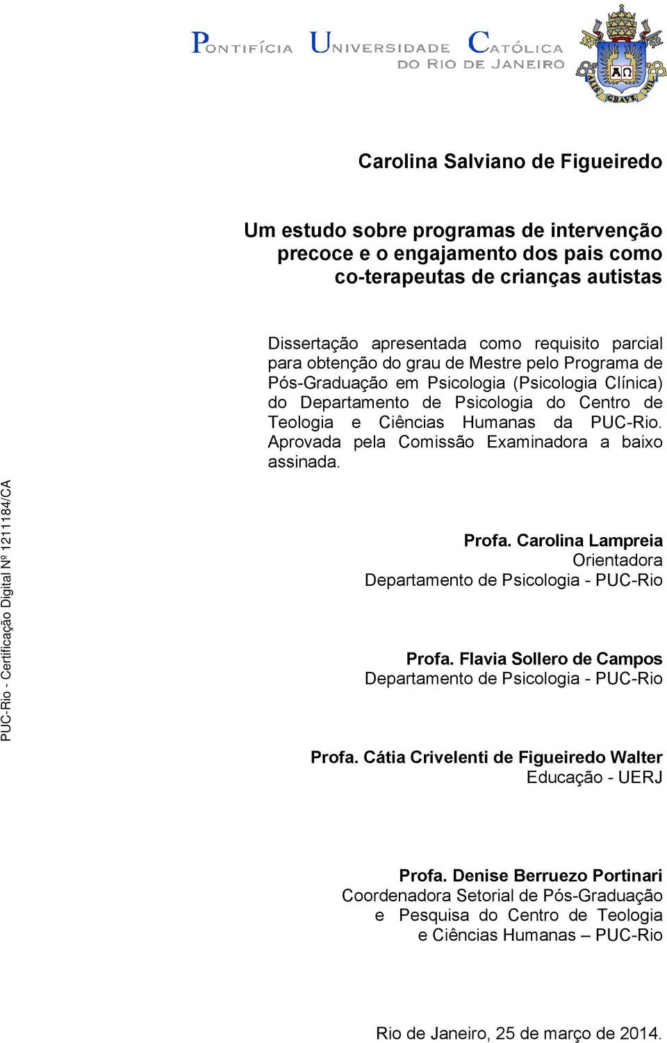 Aprovada pela Comissão Examinadora a baixo assinada. Profa. Carolina Lampreia Orientadora Departamento de Psicologia - PUC-Rio Profa.