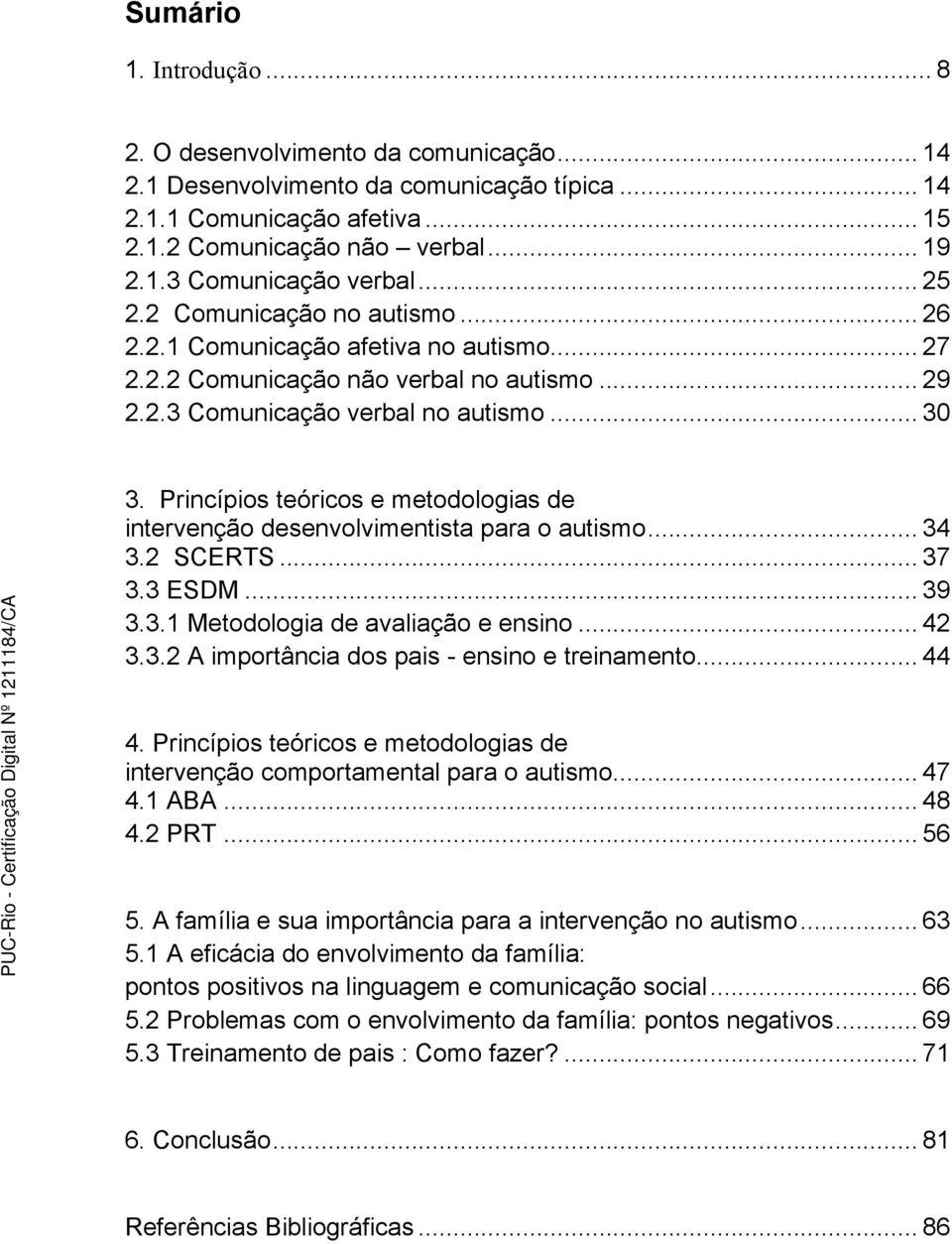 Princípios teóricos e metodologias de intervenção desenvolvimentista para o autismo... 34 3.2 SCERTS... 37 3.3 ESDM... 39 3.3.1 Metodologia de avaliação e ensino... 42 3.3.2 A importância dos pais - ensino e treinamento.