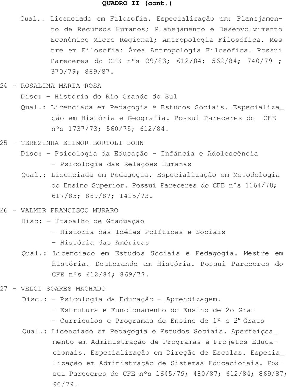 : Licenciada em Pedagogia e Estudos Sociais. Especializa_ ção em História e Geografia. Possui Pareceres do CFE nºs 1737/73; 560/75; 612/84.