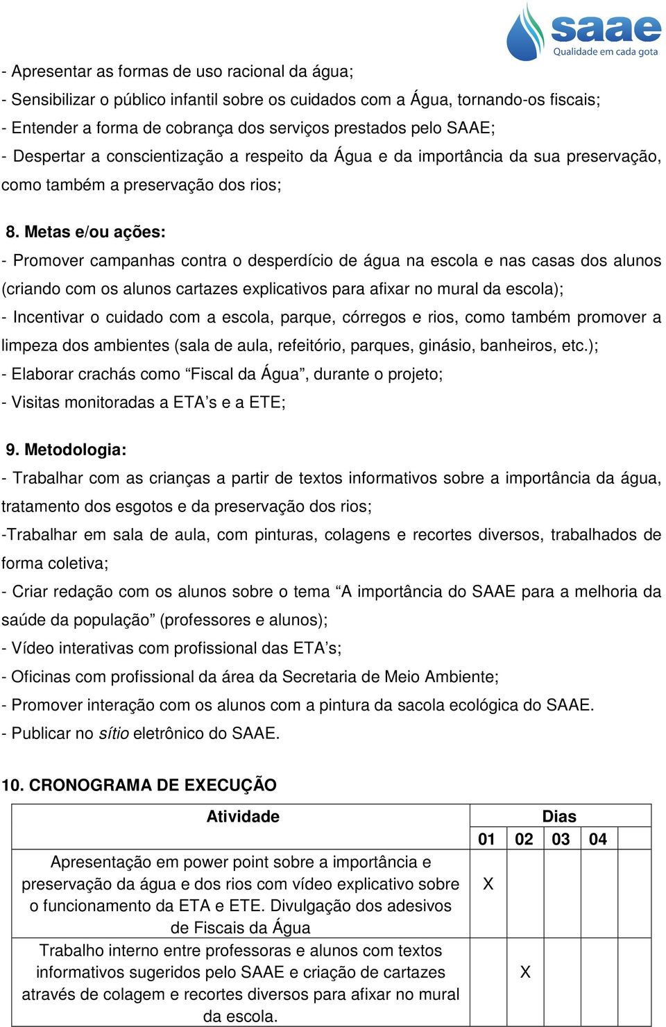 Metas e/ou ações: - Promover campanhas contra o desperdício de água na escola e nas casas dos alunos (criando com os alunos cartazes explicativos para afixar no mural da escola); - Incentivar o