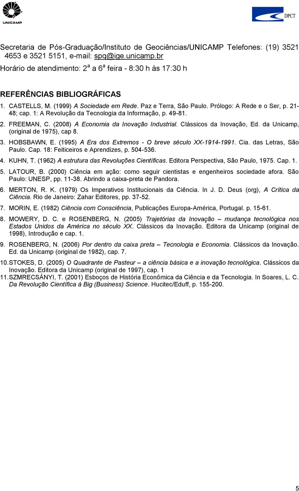 1: A Revolução da Tecnologia da Informação, p. 49-81. 2. FREEMAN, C. (2008) A Economia da Inovação Industrial. Clássicos da Inovação, Ed. da Unicamp, (original de 1975), cap 8. 3. HOBSBAWN, E.