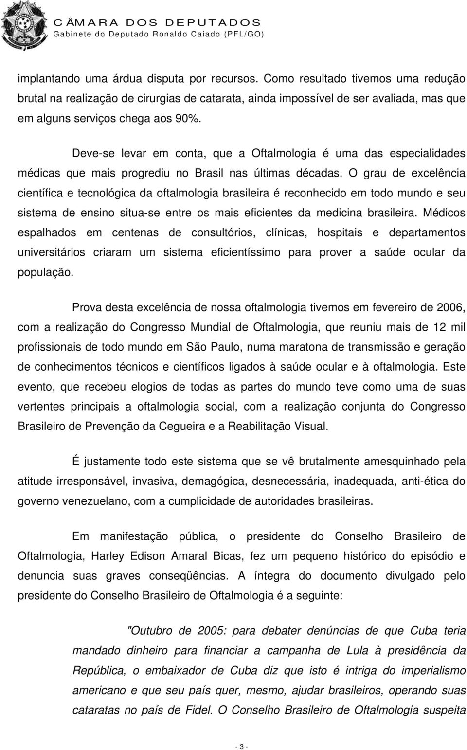 Deve-se levar em conta, que a Oftalmologia é uma das especialidades médicas que mais progrediu no Brasil nas últimas décadas.