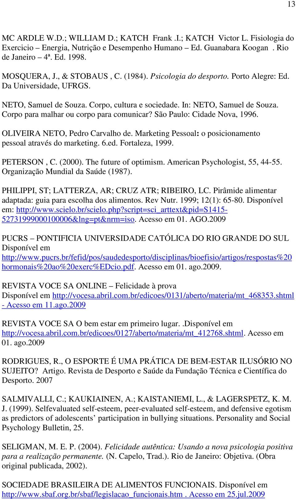 Corpo para malhar ou corpo para comunicar? São Paulo: Cidade Nova, 1996. OLIVEIRA NETO, Pedro Carvalho de. Marketing Pessoal: o posicionamento pessoal através do marketing. 6.ed. Fortaleza, 1999.