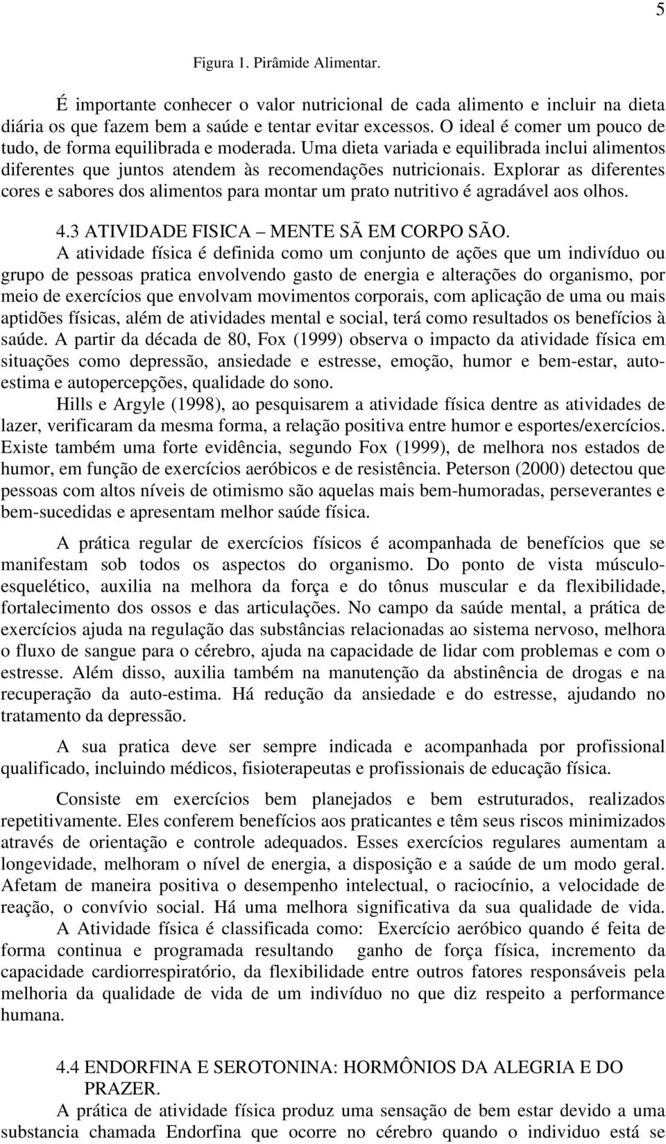 Explorar as diferentes cores e sabores dos alimentos para montar um prato nutritivo é agradável aos olhos. 4.3 ATIVIDADE FISICA MENTE SÃ EM CORPO SÃO.