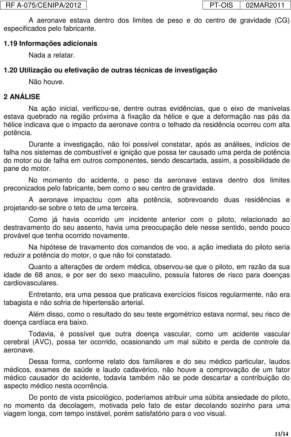 aeronave contra o telhado da residência ocorreu com alta potência.