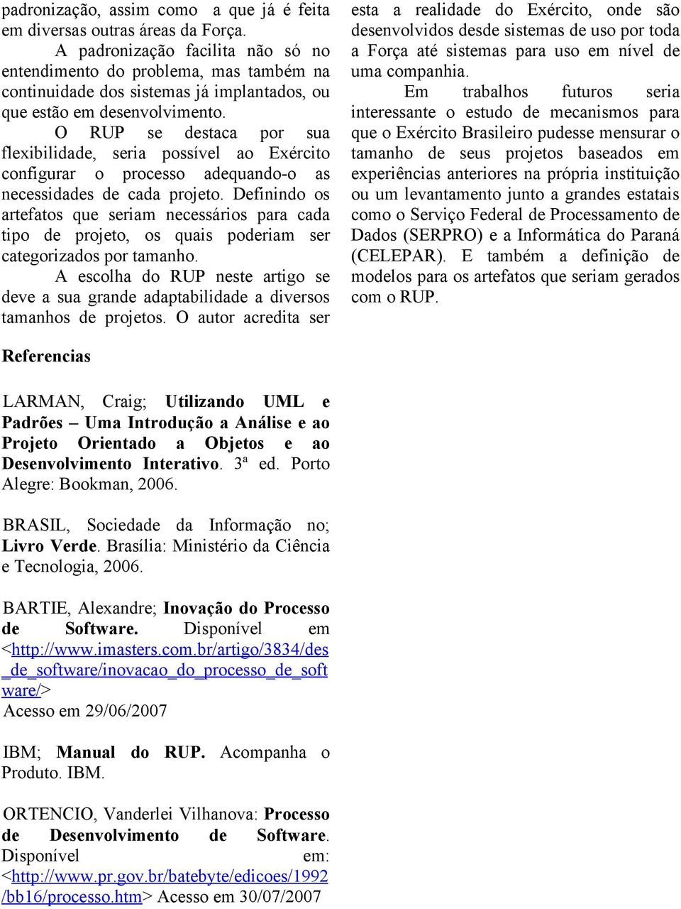 O RUP se destaca por sua flexibilidade, seria possível ao Exército configurar o processo adequando-o as necessidades de cada projeto.