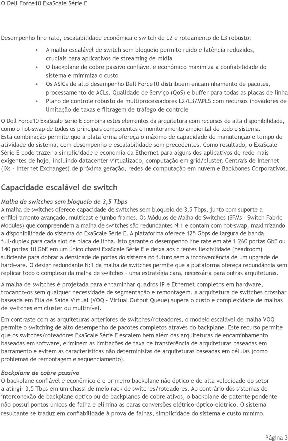 pacotes, processamento de ACLs, Qualidade de Serviço (QoS) e buffer para todas as placas de linha Plano de controle robusto de multiprocessadores L2/L3/MPLS com recursos inovadores de limitação de