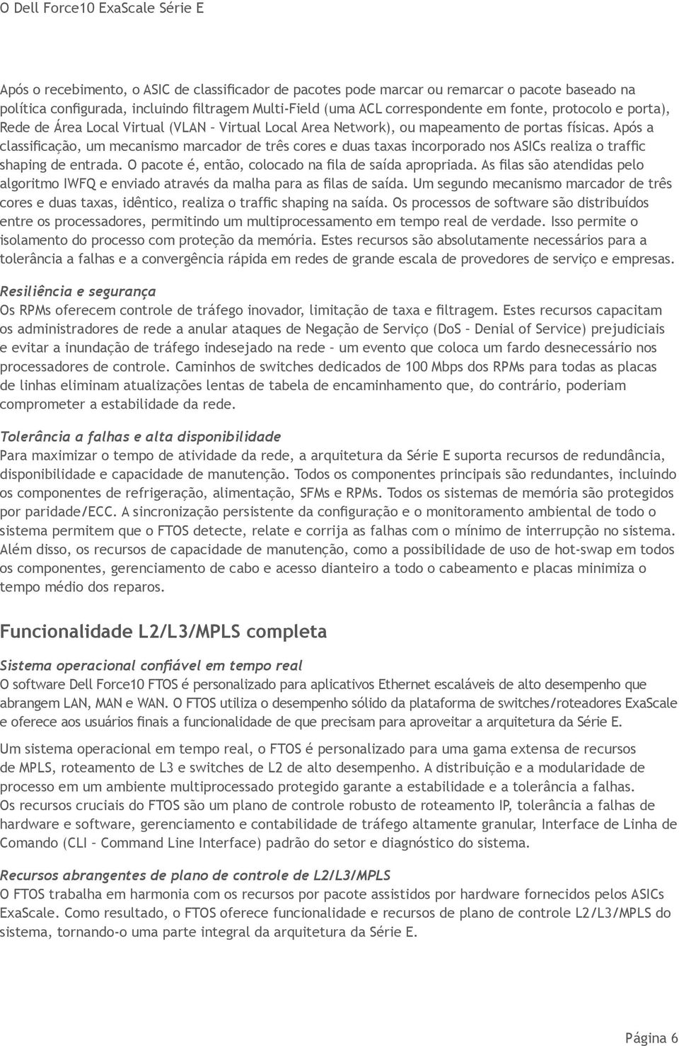 Após a classificação, um mecanismo marcador de três cores e duas taxas incorporado nos ASICs realiza o traffic shaping de entrada. O pacote é, então, colocado na fila de saída apropriada.