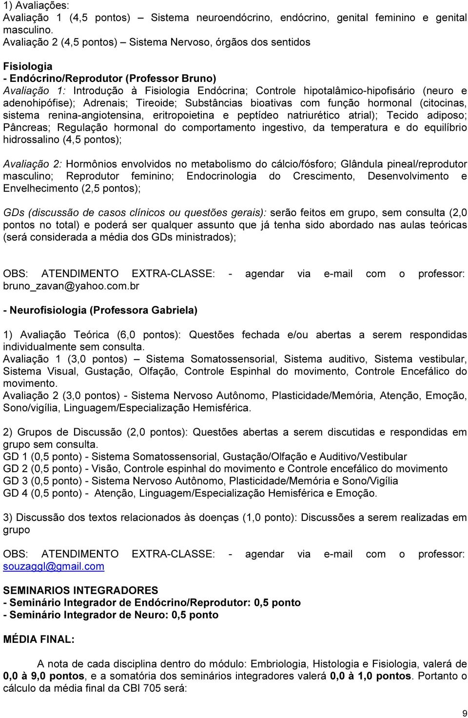 adenohipófise); Adrenais; ireoide; Substâncias bioativas com função hormonal (citocinas, sistema renina-angiotensina, eritropoietina e peptídeo natriurético atrial); ecido adiposo; âncreas; Regulação