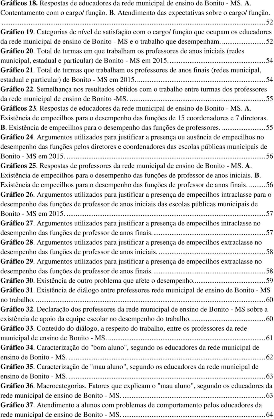 Total de turmas em que trabalham os professores de anos iniciais (redes municipal, estadual e particular) de Bonito - MS em.... 54 Gráfico 2.