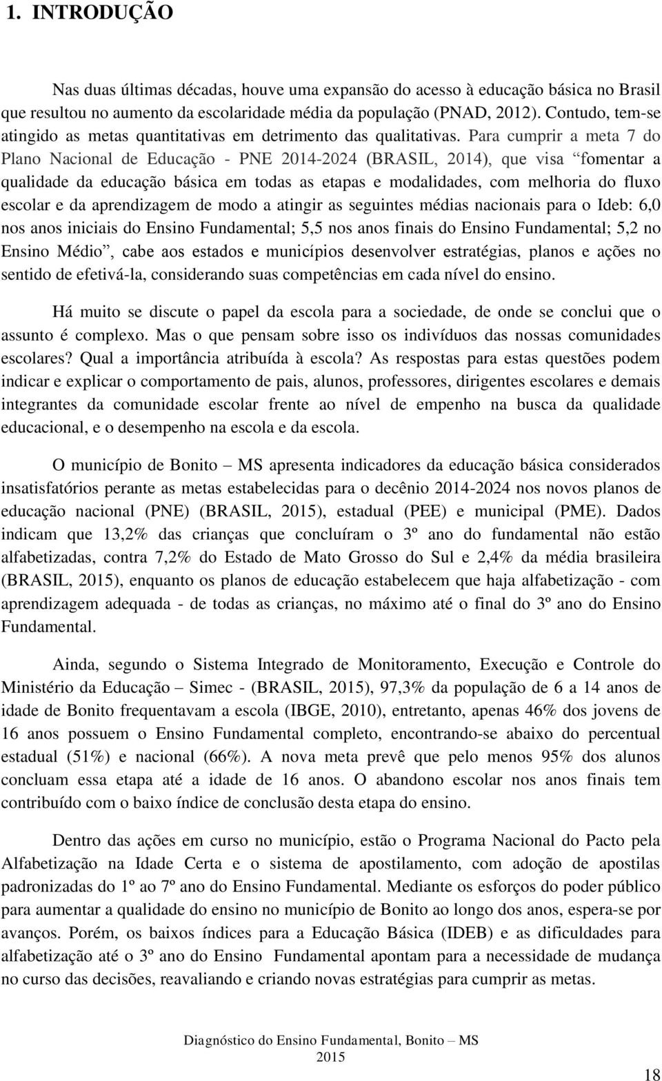 Para cumprir a meta 7 do Plano Nacional de Educação - PNE 204-2024 (BRASIL, 204), que visa fomentar a qualidade da educação básica em todas as etapas e modalidades, com melhoria do fluxo escolar e da