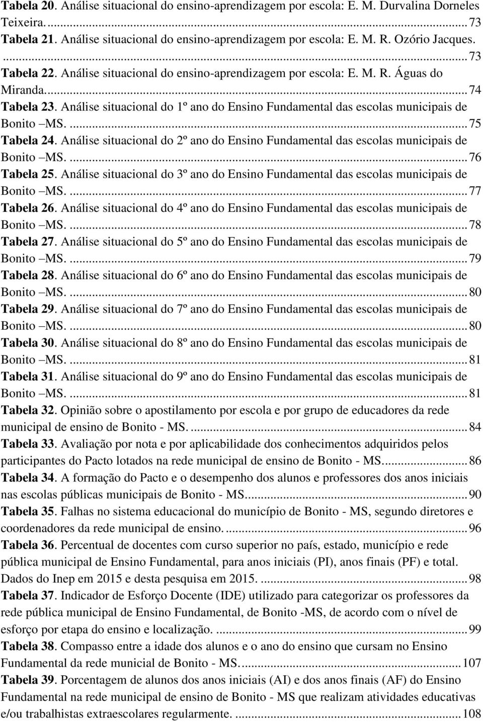 Análise situacional do º ano do Ensino Fundamental das escolas municipais de Bonito MS.... 75 Tabela 24. Análise situacional do 2º ano do Ensino Fundamental das escolas municipais de Bonito MS.