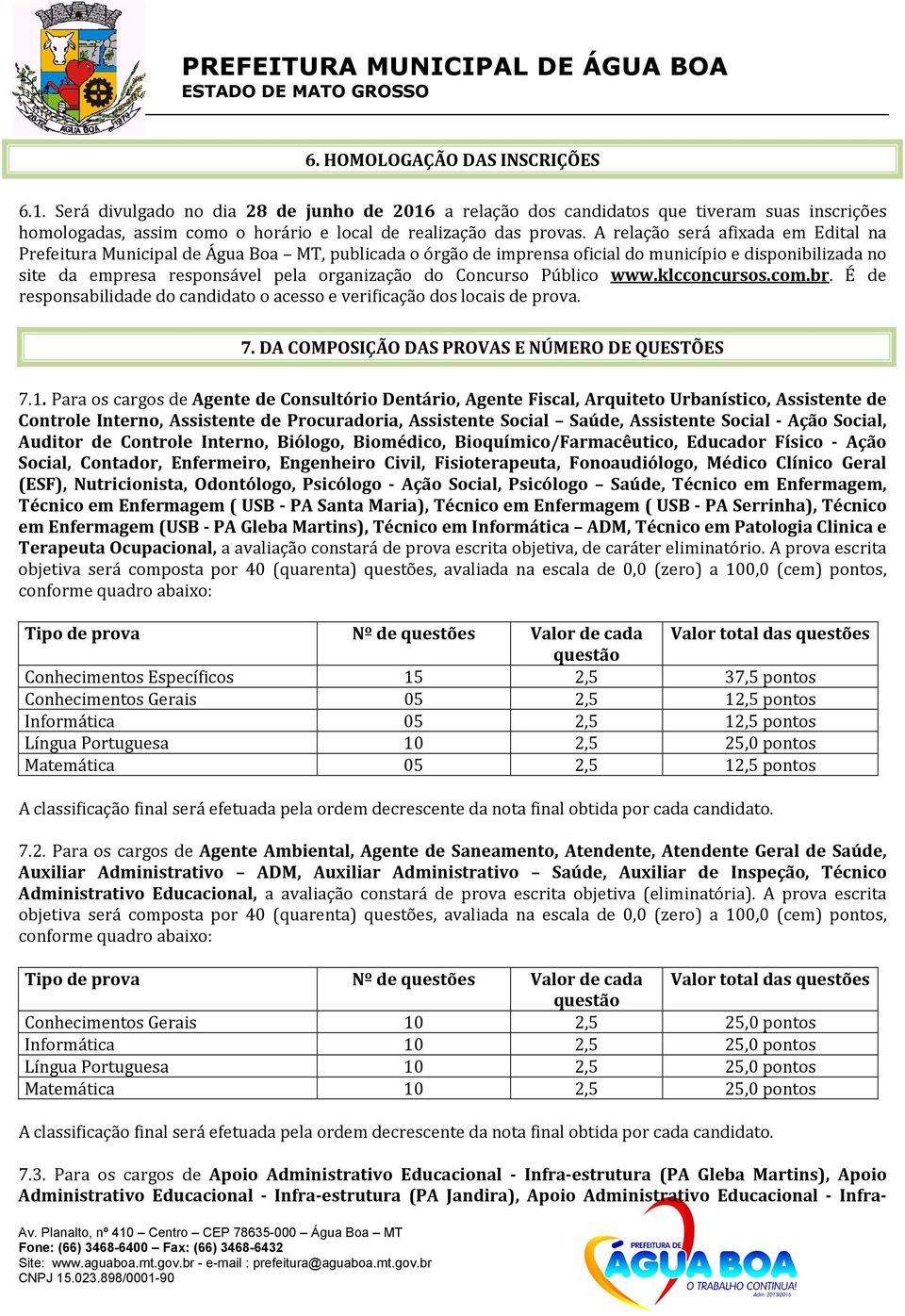 Concurso Público www.klcconcursos.com.br. É de responsabilidade do candidato o acesso e verificação dos locais de prova. 7. DA COMPOSIÇÃO DAS PROVAS E NÚMERO DE QUESTÕES 7.1.