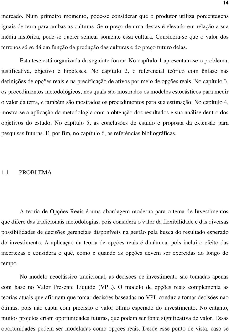 Considera-se que o valor dos terrenos só se dá em função da produção das culturas e do preço futuro delas. Esta tese está organizada da seguinte forma.