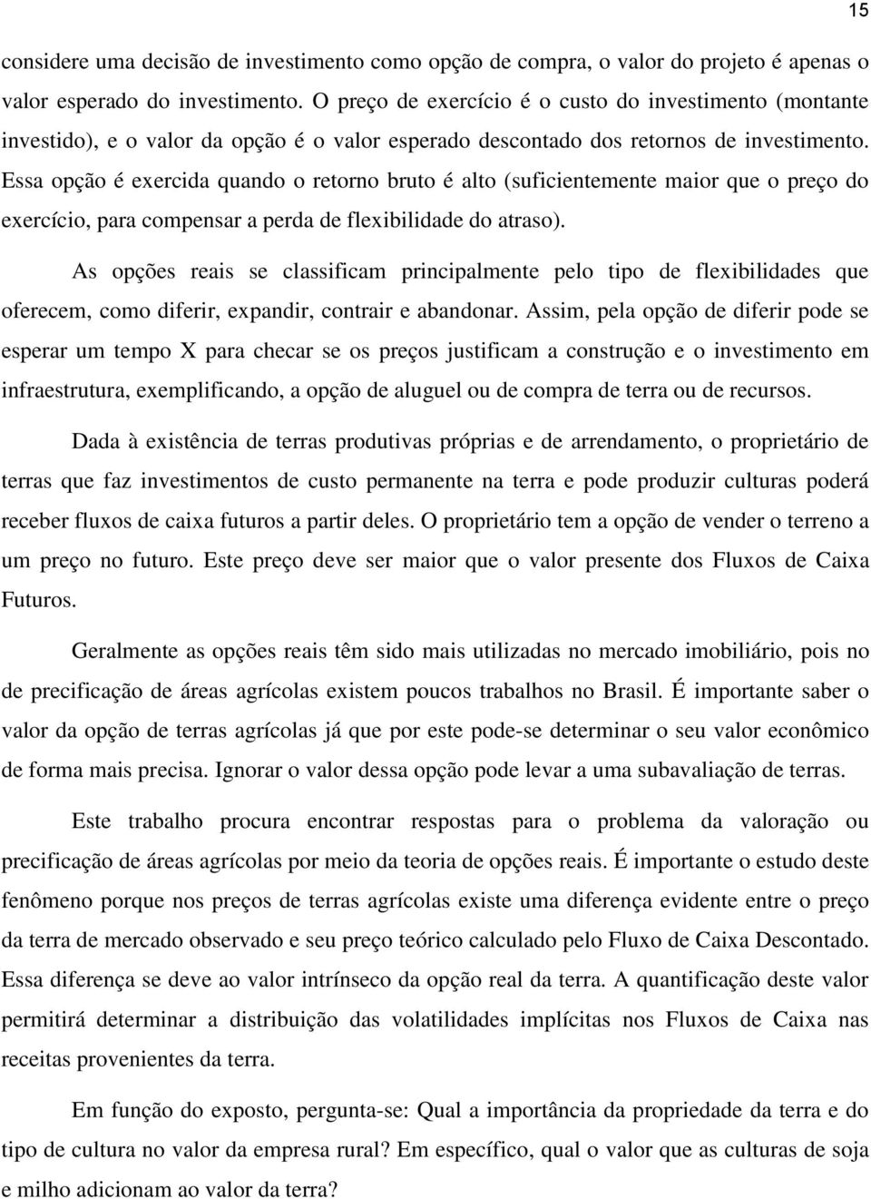 Essa opção é exercida quando o retorno bruto é alto (suficientemente maior que o preço do exercício, para compensar a perda de flexibilidade do atraso).