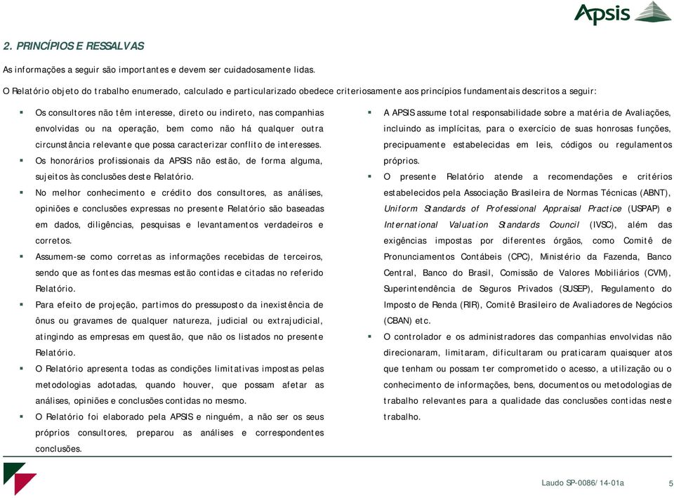 companhias envolvidas ou na operação, bem como não há qualquer outra circunstância relevante que possa caracterizar conflito de interesses.