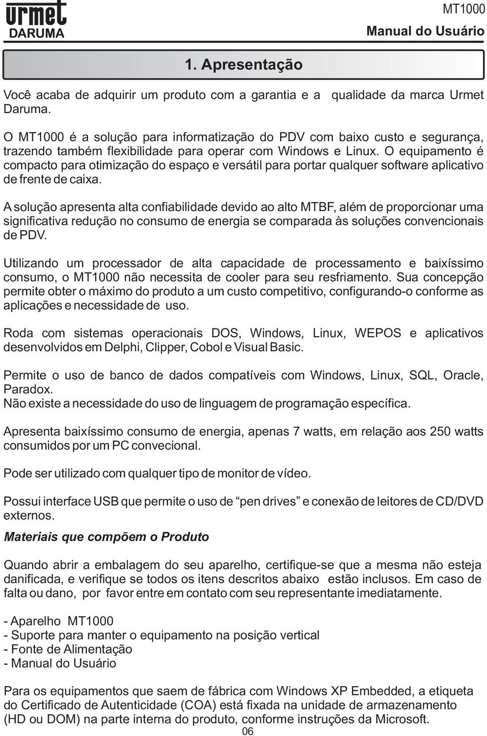 O equipamento é compacto para otimização do espaço e versátil para portar qualquer software aplicativo de frente de caixa.