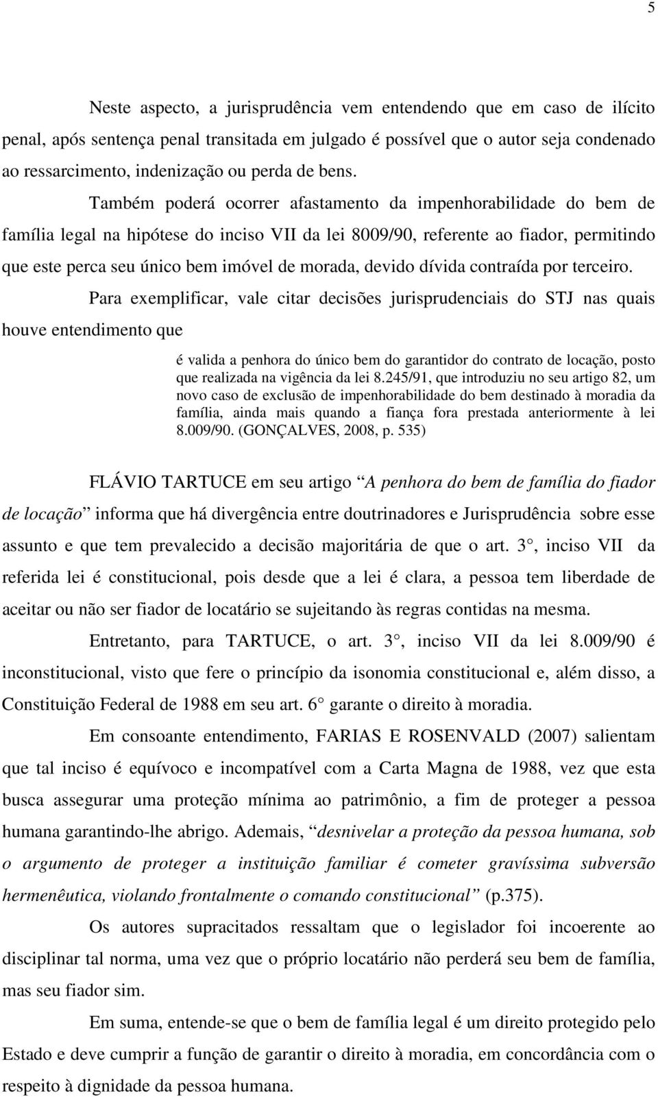 Também poderá ocorrer afastamento da impenhorabilidade do bem de família legal na hipótese do inciso VII da lei 8009/90, referente ao fiador, permitindo que este perca seu único bem imóvel de morada,