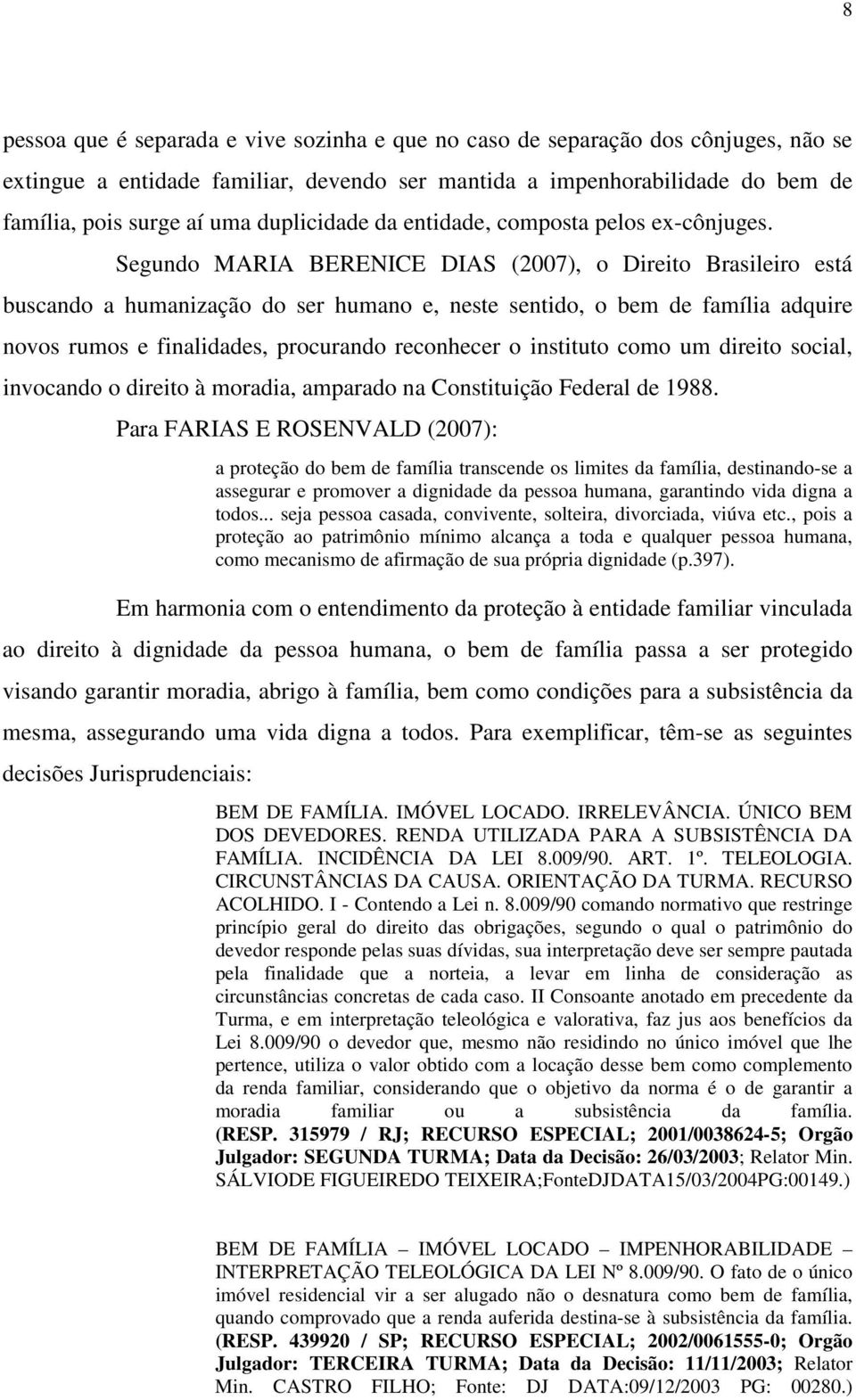 Segundo MARIA BERENICE DIAS (2007), o Direito Brasileiro está buscando a humanização do ser humano e, neste sentido, o bem de família adquire novos rumos e finalidades, procurando reconhecer o