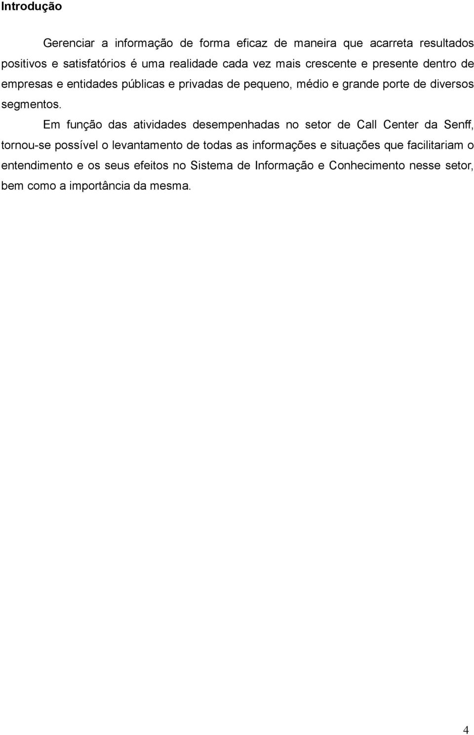 Em função das atividades desempenhadas no setor de Call Center da Senff, tornou-se possível o levantamento de todas as informações e