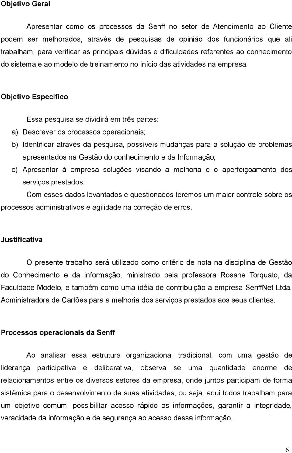 Objetivo Especifico Essa pesquisa se dividirá em três partes: a) Descrever os processos operacionais; b) Identificar através da pesquisa, possíveis mudanças para a solução de problemas apresentados