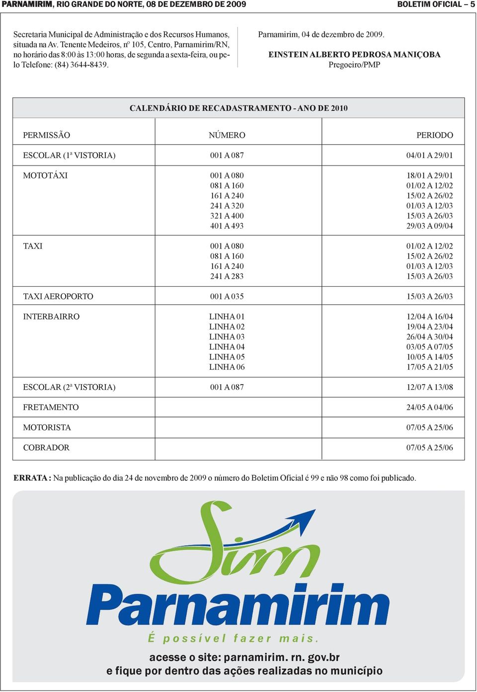 EINSTEIN ALBERTO PEDROSA MANIÇOBA Pregoeiro/PMP CALENDÁRIO DE RECADASTRAMENTO - ANO DE 2010 PERMISSÃO ESCOLAR (1ª VISTORIA) MOTOTÁXI TAXI TAXI AEROPORTO INTERBAIRRO ESCOLAR (2ª VISTORIA) FRETAMENTO