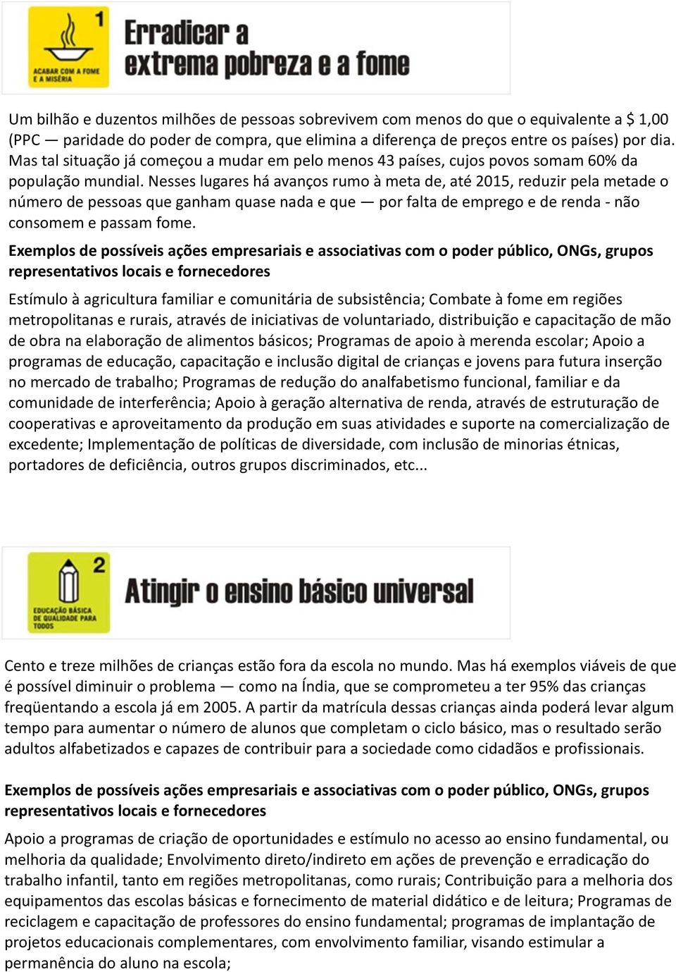 Nesses lugares há avanços rumo à meta de, até 2015, reduzir pela metade o número de pessoas que ganham quase nada e que por falta de emprego e de renda - não consomem e passam fome.