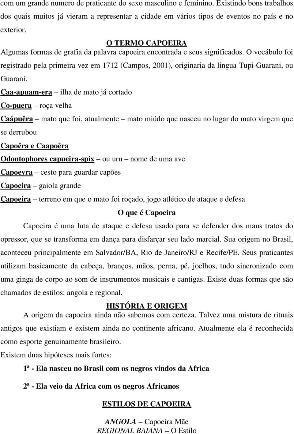 O vocábulo foi registrado pela primeira vez em 1712 (Campos, 2001), originaria da lingua Tupi-Guarani, ou Guarani.