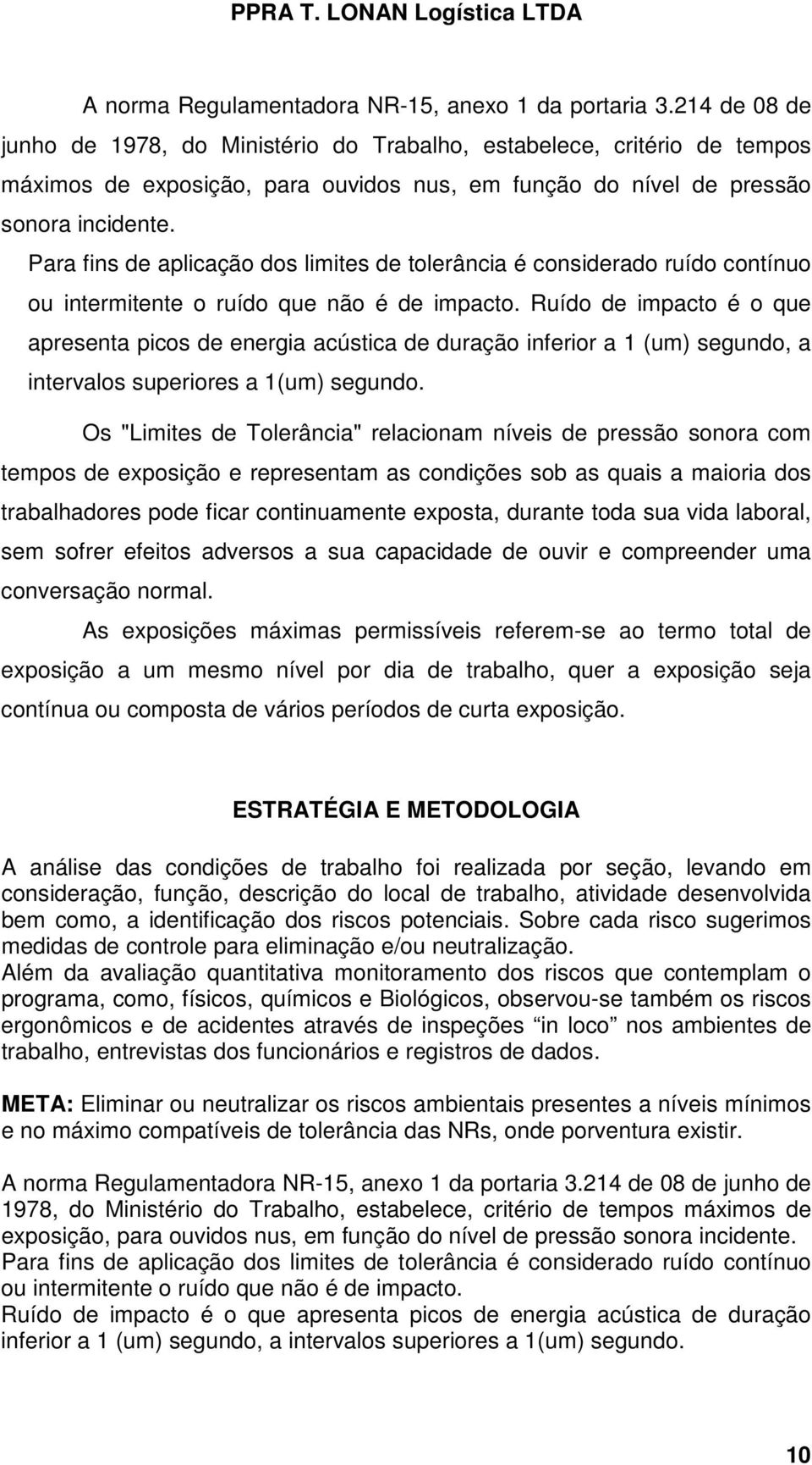 Para fins de aplicação dos limites de tolerância é considerado ruído contínuo ou intermitente o ruído que não é de impacto.