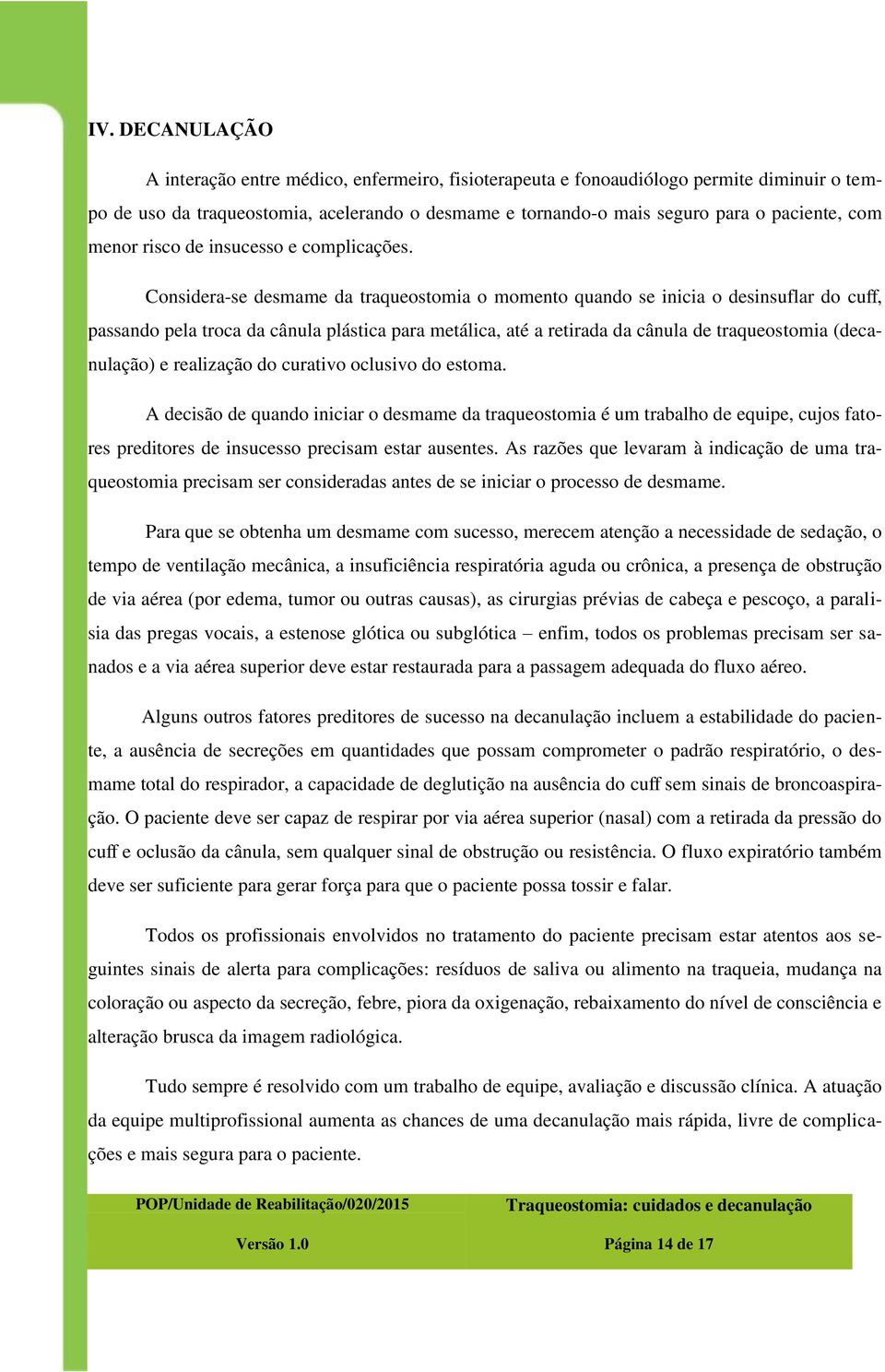 Considera-se desmame da traqueostomia o momento quando se inicia o desinsuflar do cuff, passando pela troca da cânula plástica para metálica, até a retirada da cânula de traqueostomia (decanulação) e