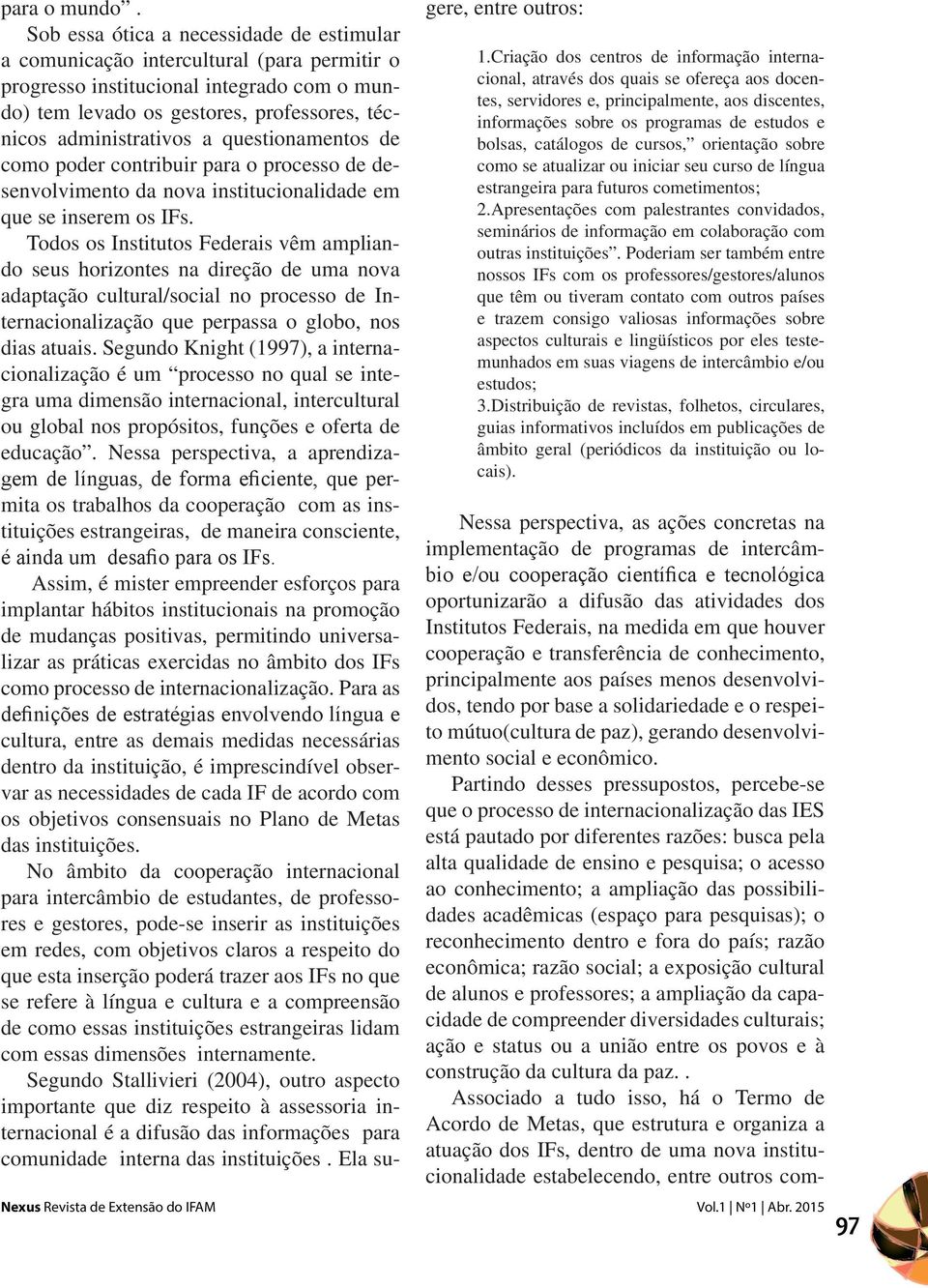 questionamentos de como poder contribuir para o processo de desenvolvimento da nova institucionalidade em que se inserem os IFs.