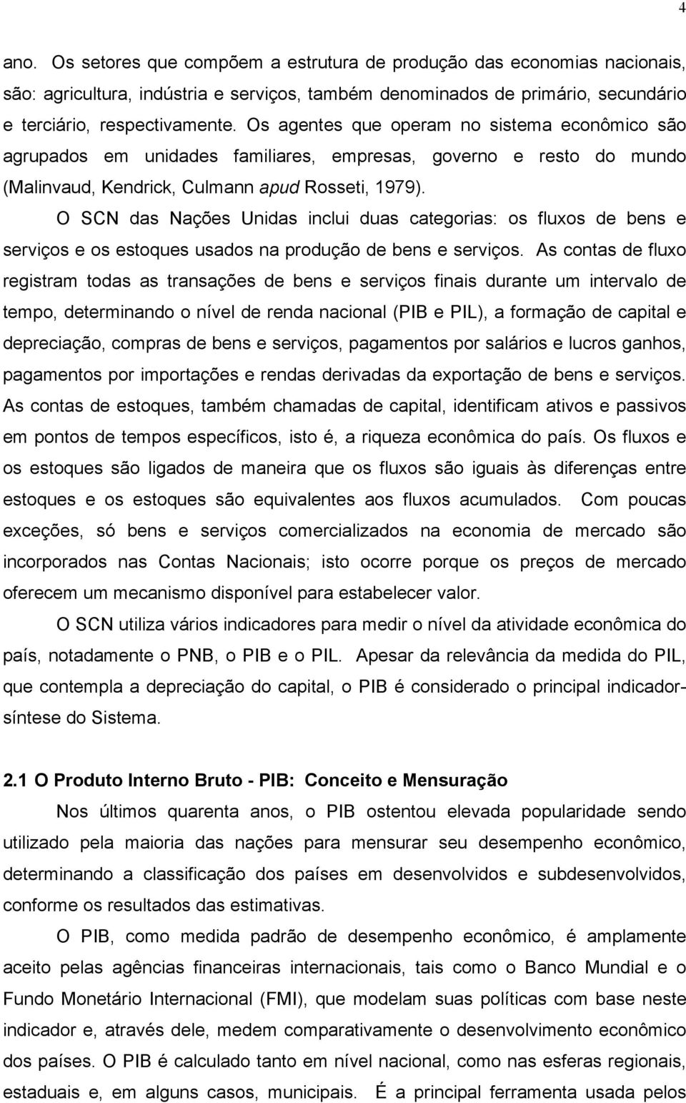 O SCN das Nações Unidas inclui duas categorias: os fluxos de bens e serviços e os estoques usados na produção de bens e serviços.