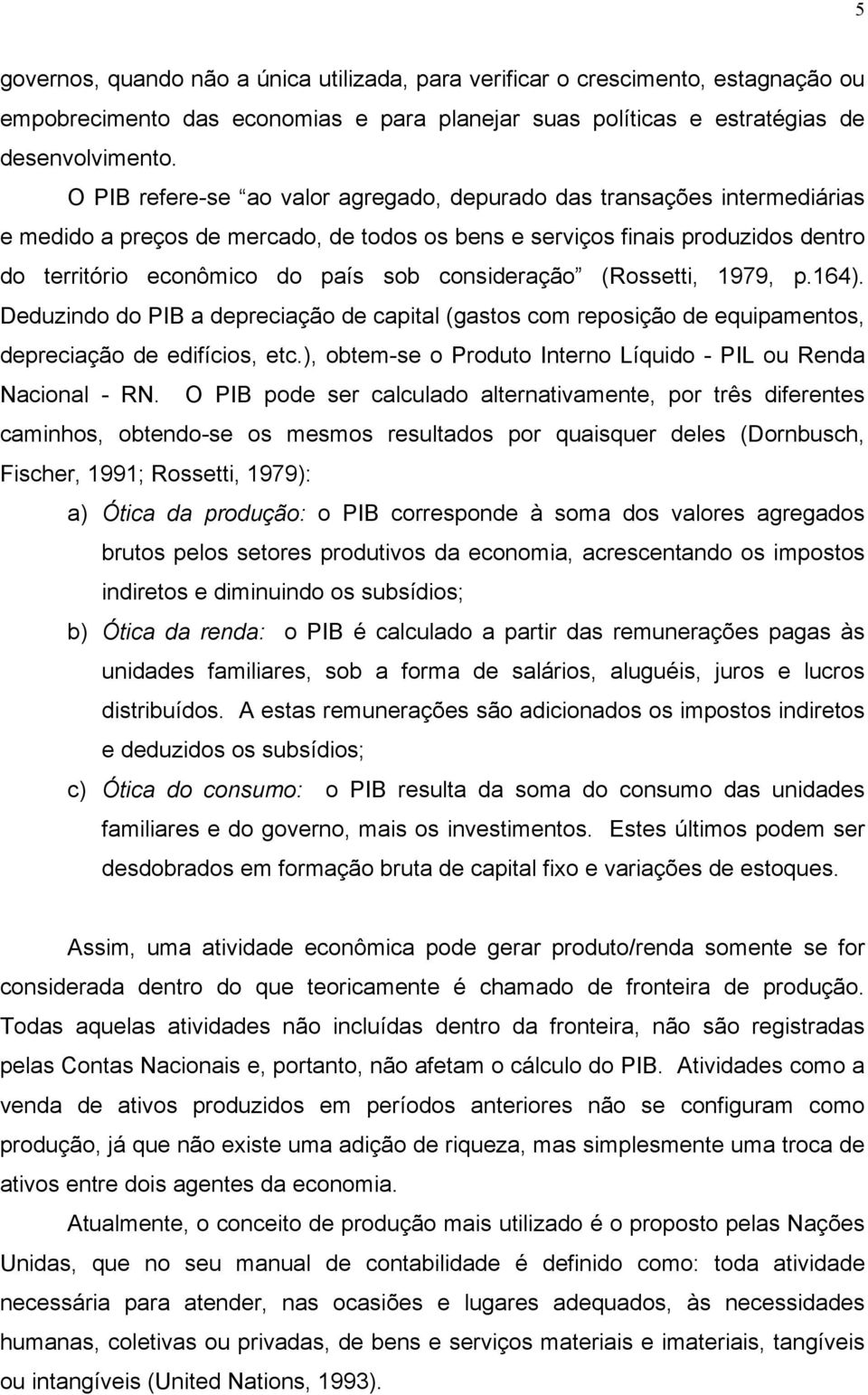 consideração (Rossetti, 1979, p.164). Deduzindo do PIB a depreciação de capital (gastos com reposição de equipamentos, depreciação de edifícios, etc.