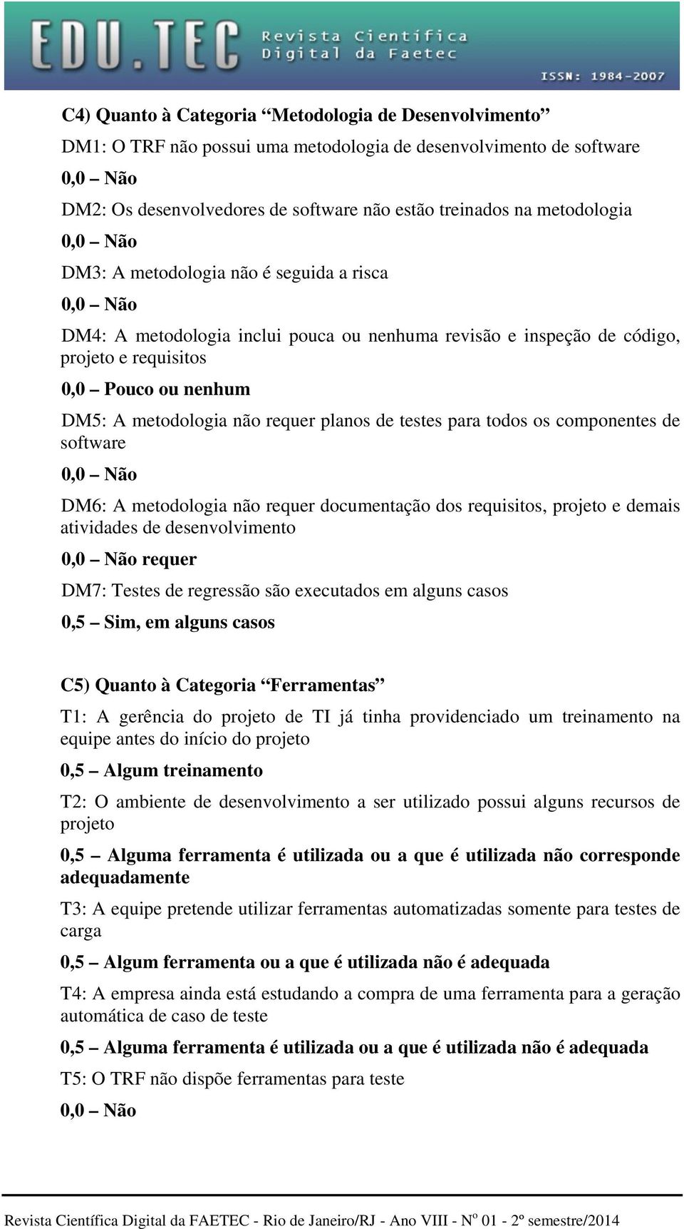 para todos os componentes de software DM6: A metodologia não requer documentação dos requisitos, projeto e demais atividades de desenvolvimento requer DM7: Testes de regressão são executados em