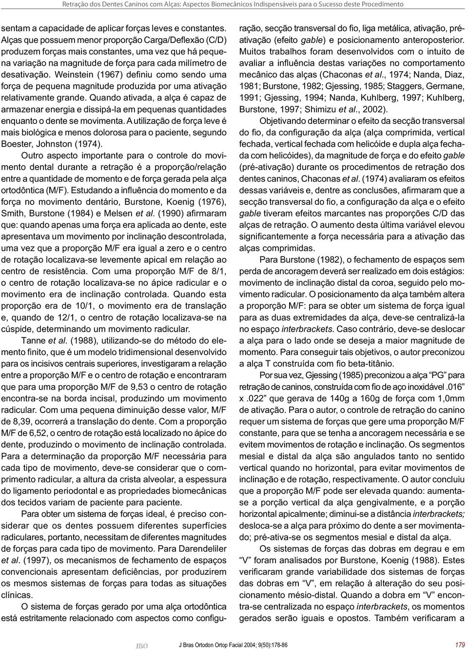 Weinstein (1967) defi niu como sendo uma força de pequena magnitude produzida por uma ativação relativamente grande.