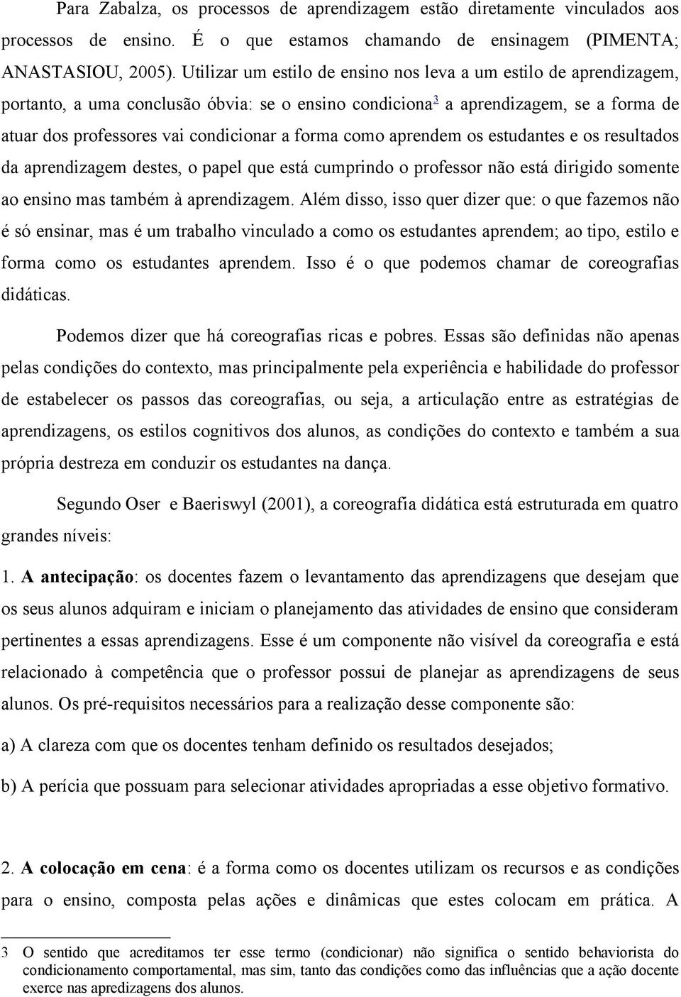 forma como aprendem os estudantes e os resultados da aprendizagem destes, o papel que está cumprindo o professor não está dirigido somente ao ensino mas também à aprendizagem.