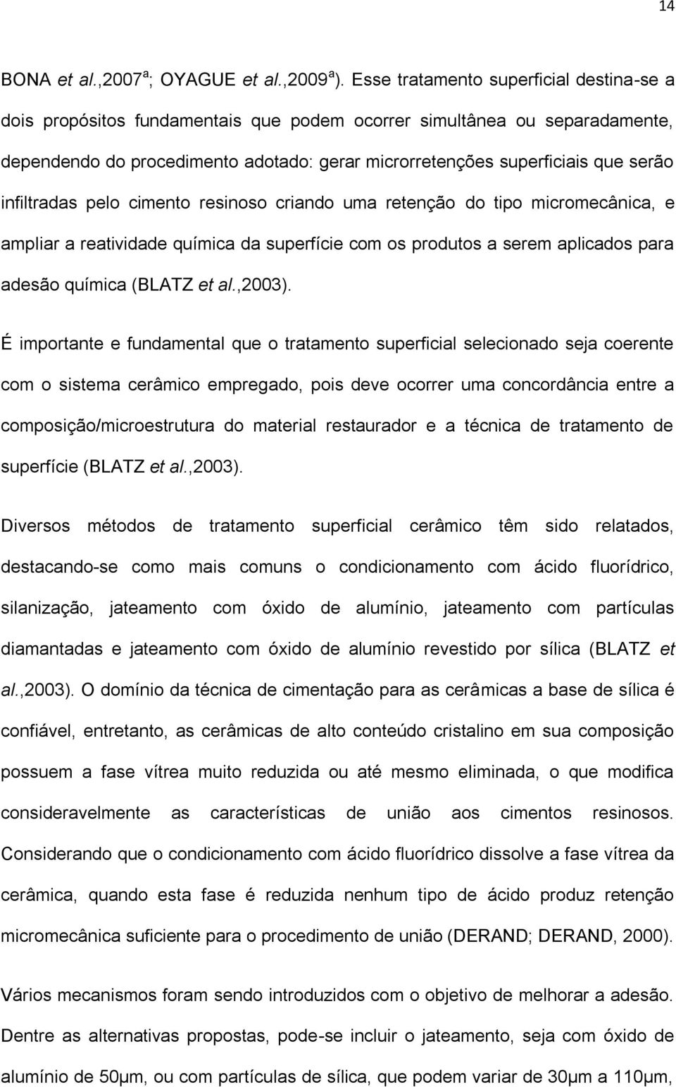 infiltradas pelo cimento resinoso criando uma retenção do tipo micromecânica, e ampliar a reatividade química da superfície com os produtos a serem aplicados para adesão química (BLATZ et al.,2003).