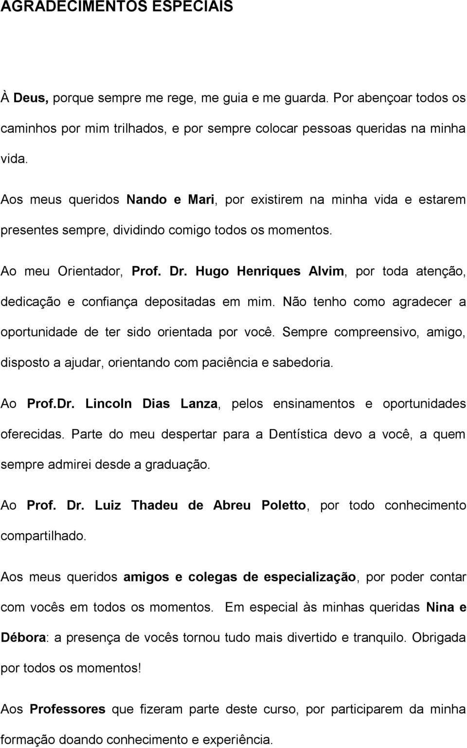 Hugo Henriques Alvim, por toda atenção, dedicação e confiança depositadas em mim. Não tenho como agradecer a oportunidade de ter sido orientada por você.