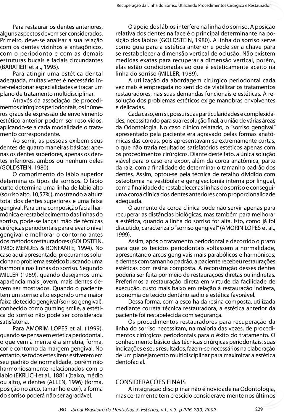 Para atingir uma estética dental adequada, muitas vezes é necessário inter-relacionar especialidades e traçar um plano de tratamento multidisciplinar.