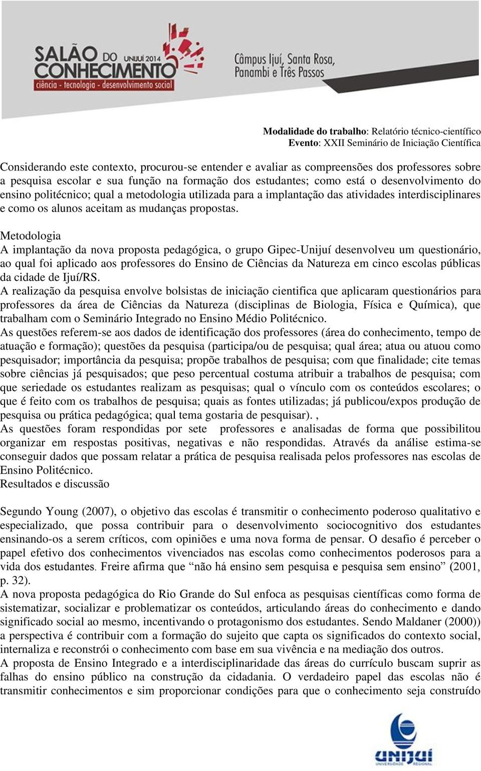 Metodologia A implantação da nova proposta pedagógica, o grupo Gipec-Unijuí desenvolveu um questionário, ao qual foi aplicado aos professores do Ensino de Ciências da Natureza em cinco escolas