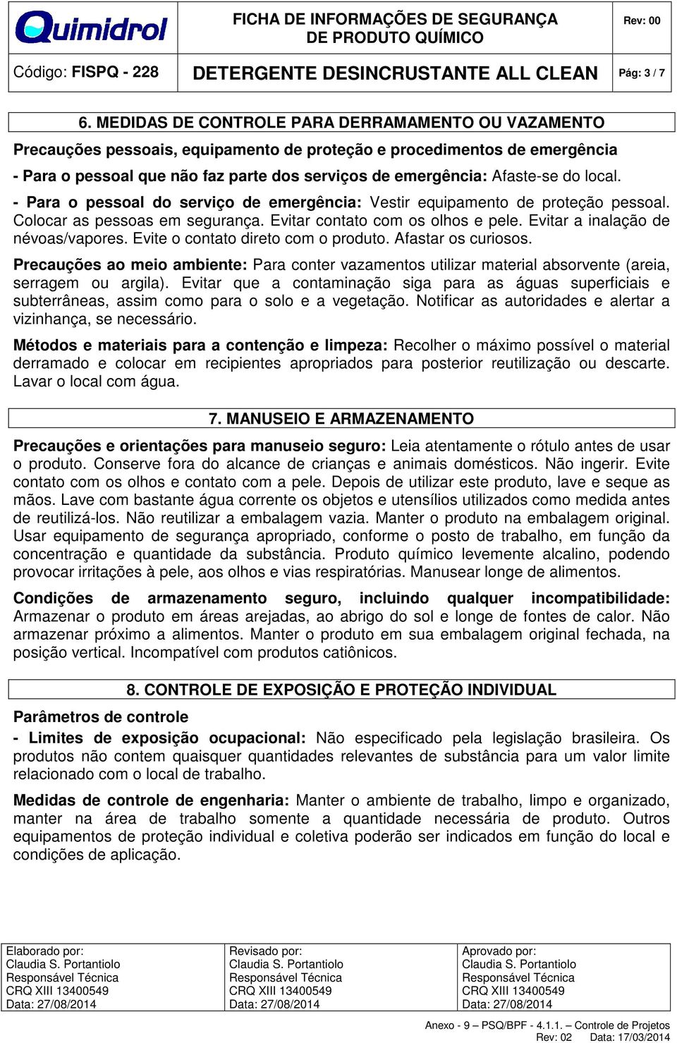 do local. - Para o pessoal do serviço de emergência: Vestir equipamento de proteção pessoal. Colocar as pessoas em segurança. Evitar contato com os olhos e pele. Evitar a inalação de névoas/vapores.