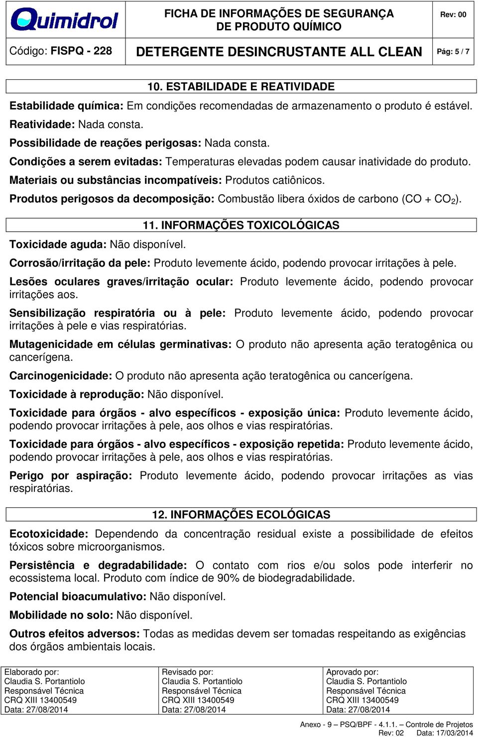 Materiais ou substâncias incompatíveis: Produtos catiônicos. Produtos perigosos da decomposição: Combustão libera óxidos de carbono (CO + CO 2 ). Toxicidade aguda: Não disponível. 11.