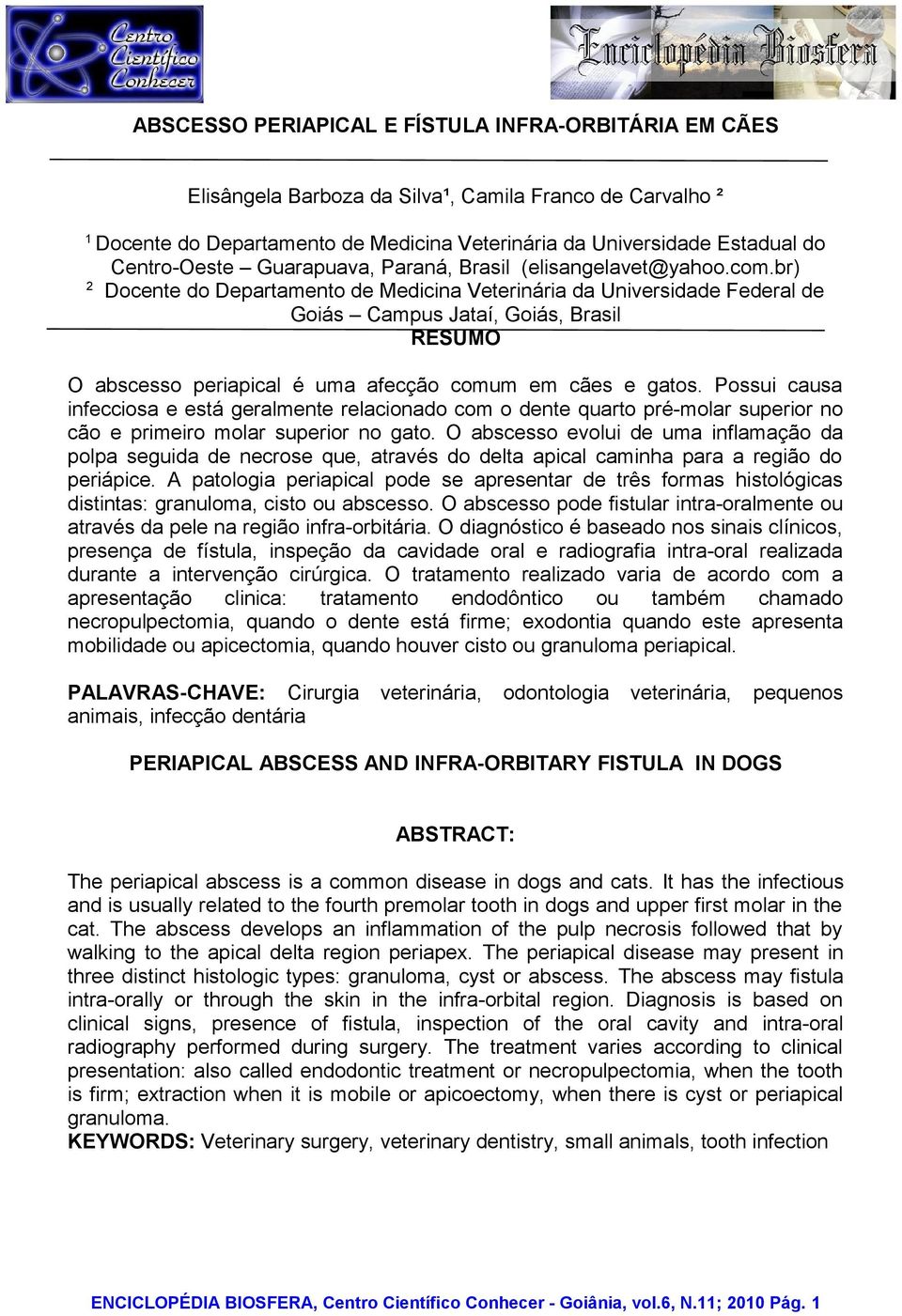 br) 2 Docente do Departamento de Medicina Veterinária da Universidade Federal de Goiás Campus Jataí, Goiás, Brasil RESUMO O abscesso periapical é uma afecção comum em cães e gatos.