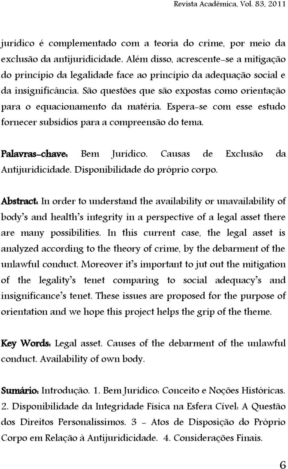 São questões que são expostas como orientação para o equacionamento da matéria. Espera-se com esse estudo fornecer subsídios para a compreensão do tema. Palavras-chave: Bem Jurídico.