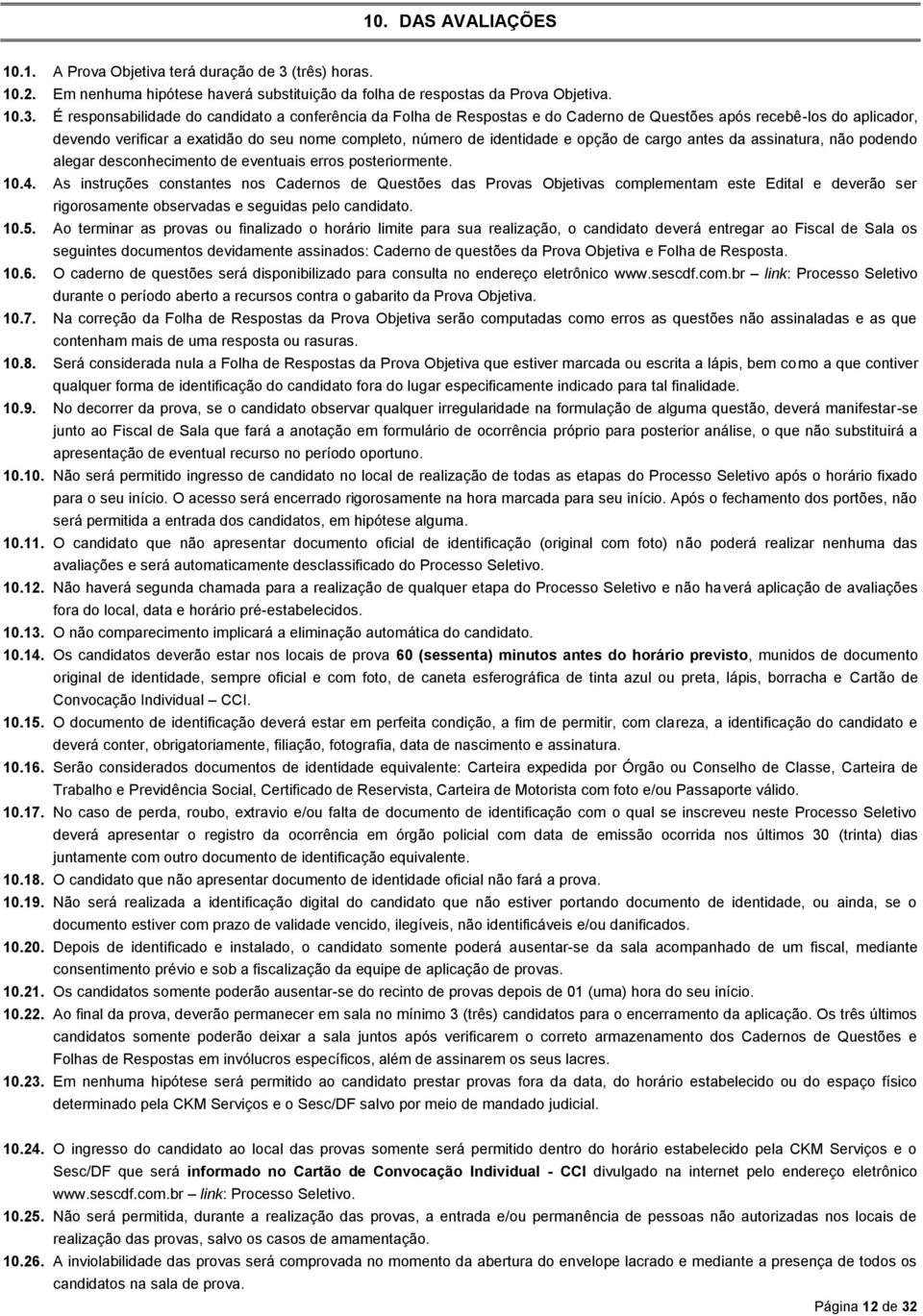 É responsabilidade do candidato a conferência da Folha de Respostas e do Caderno de Questões após recebê-los do aplicador, devendo verificar a exatidão do seu nome completo, número de identidade e