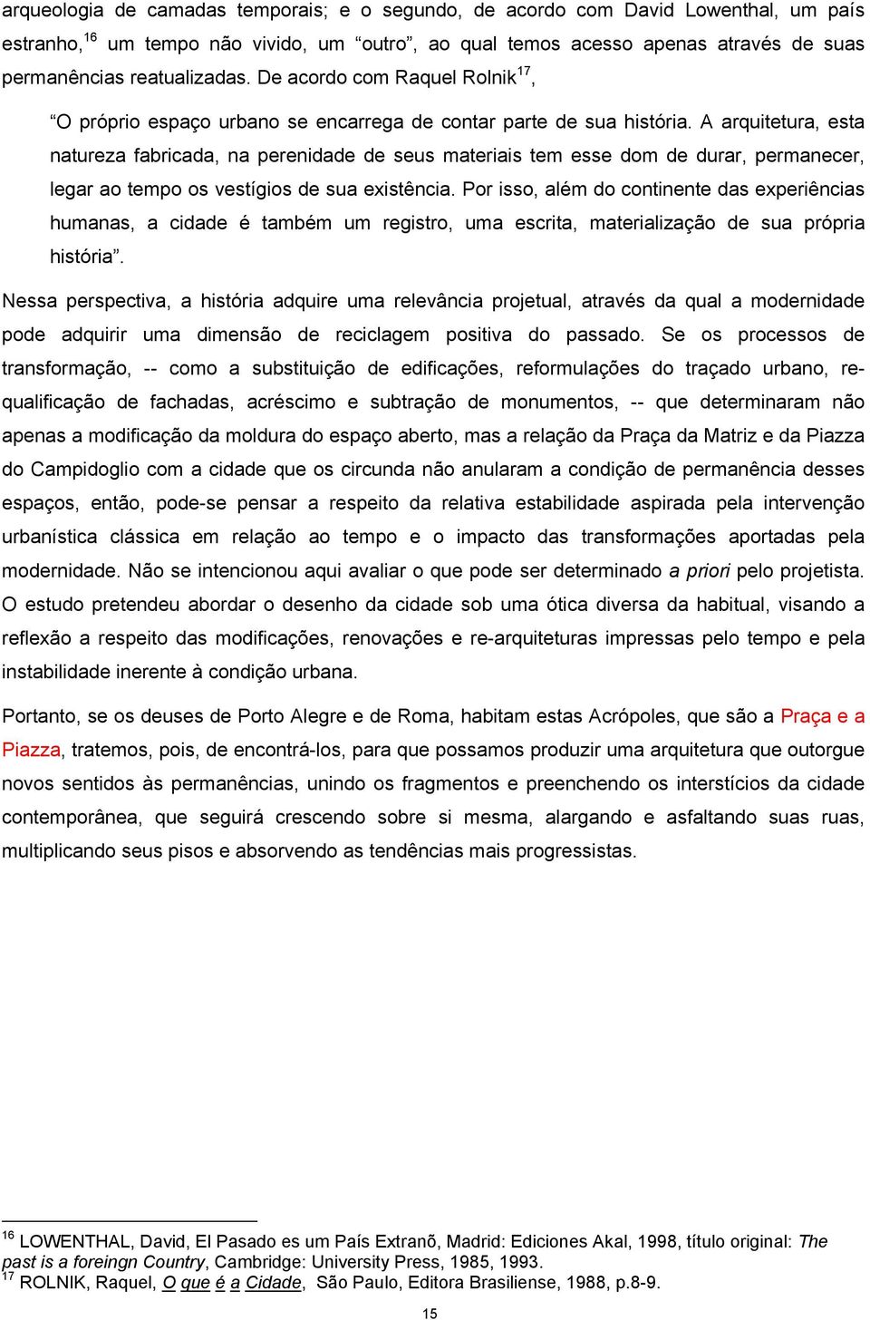 A arquitetura, esta natureza fabricada, na perenidade de seus materiais tem esse dom de durar, permanecer, legar ao tempo os vestígios de sua existência.